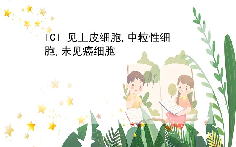 TCT 见上皮细胞,中粒性细胞,未见癌细胞