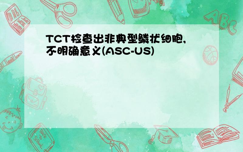 TCT检查出非典型鳞状细胞,不明确意义(ASC-US)