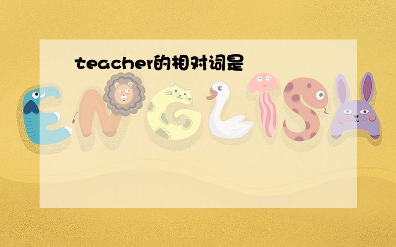 teacher的相对词是