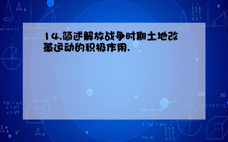 14.简述解放战争时期土地改革运动的积极作用.