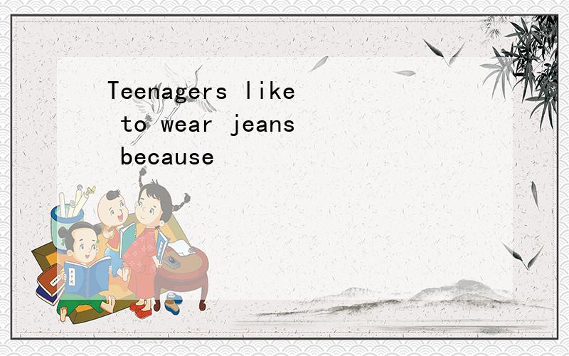 Teenagers like to wear jeans because