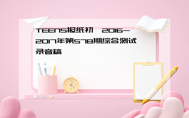 TEENS报纸初一2016-2017年第578期综合测试录音稿