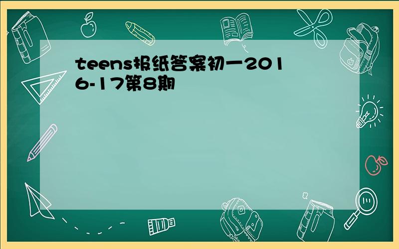 teens报纸答案初一2016-17第8期