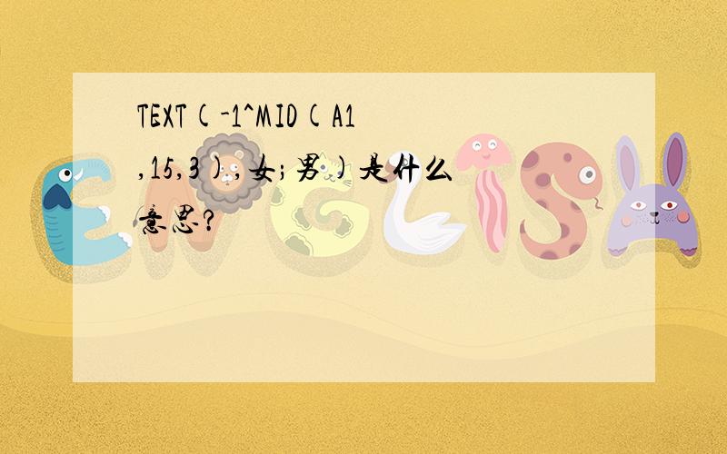 TEXT(-1^MID(A1,15,3),女;男)是什么意思?