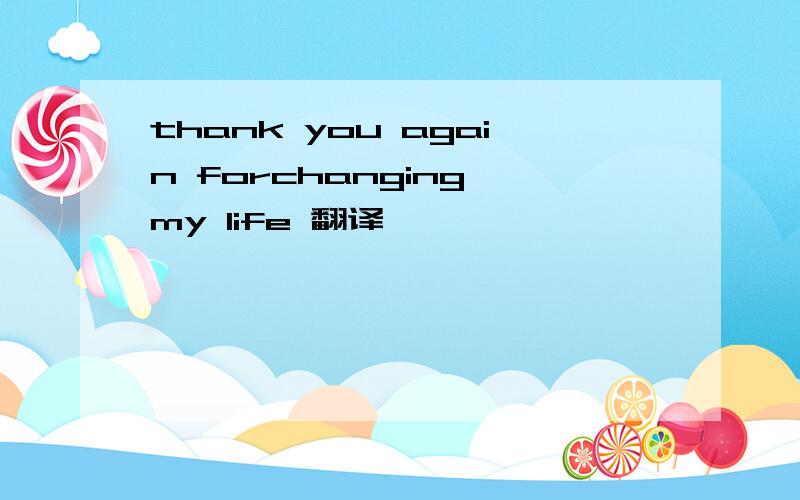 thank you again forchanging my life 翻译