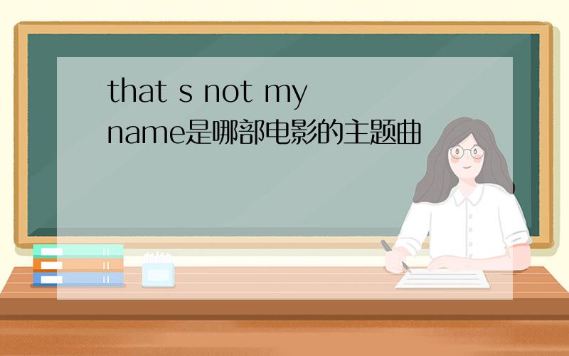 that s not my name是哪部电影的主题曲