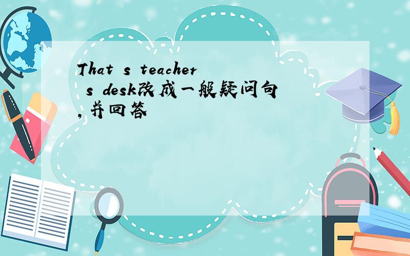 That s teacher s desk改成一般疑问句,并回答