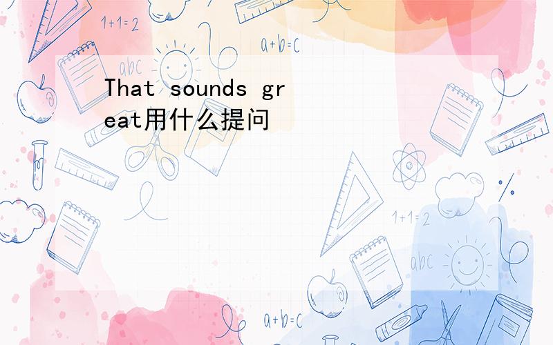 That sounds great用什么提问