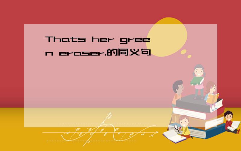 Thats her green eraser.的同义句