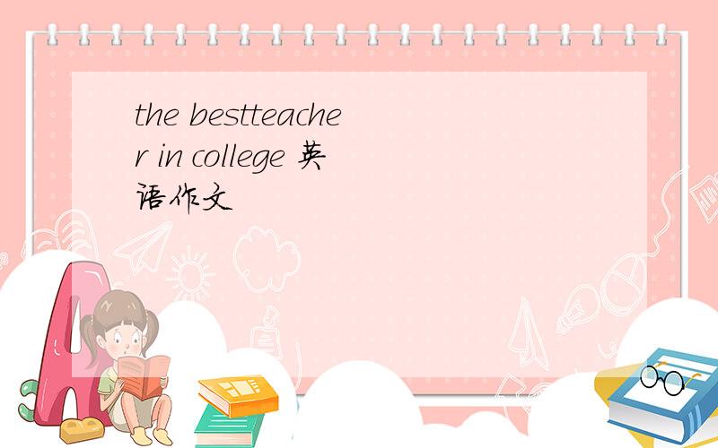 the bestteacher in college 英语作文