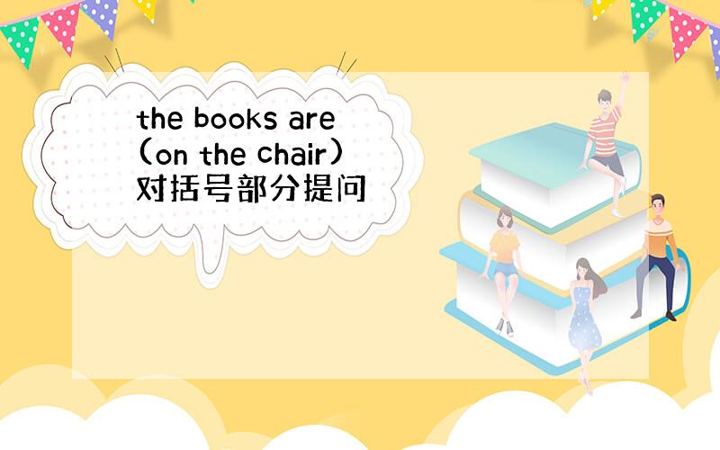 the books are (on the chair)对括号部分提问