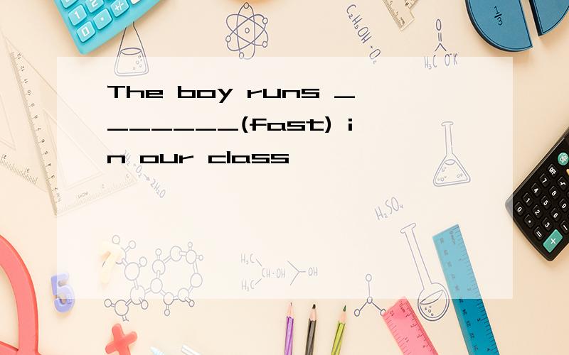 The boy runs _______(fast) in our class