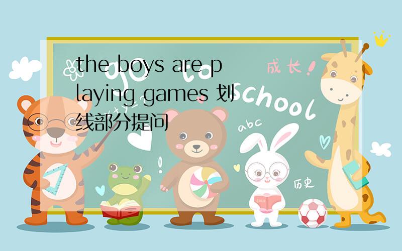 the boys are playing games 划线部分提问