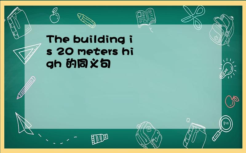 The building is 20 meters high 的同义句