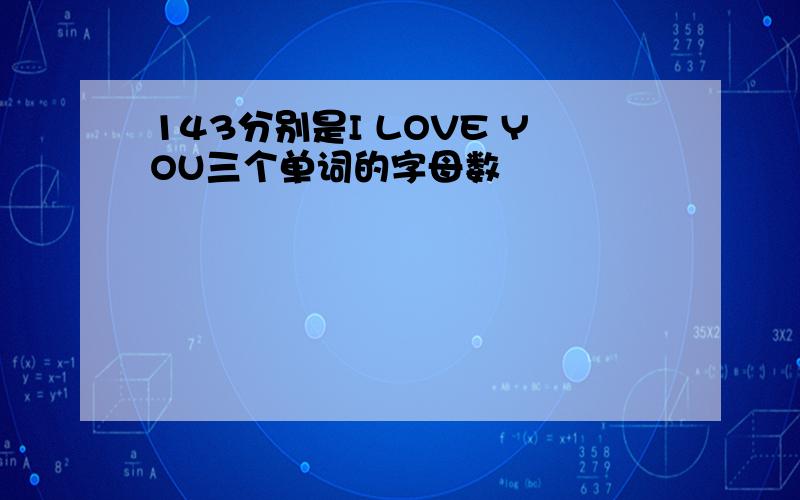 143分别是I LOVE YOU三个单词的字母数