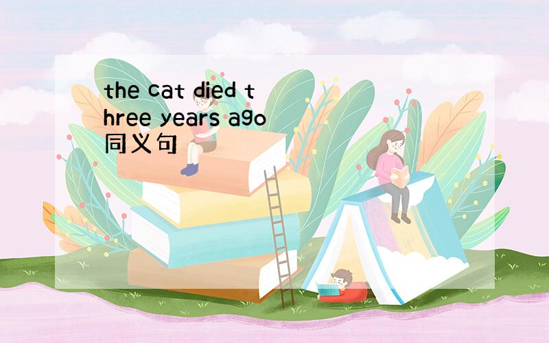 the cat died three years ago同义句