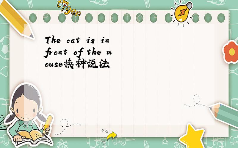 The cat is in front of the mouse换种说法