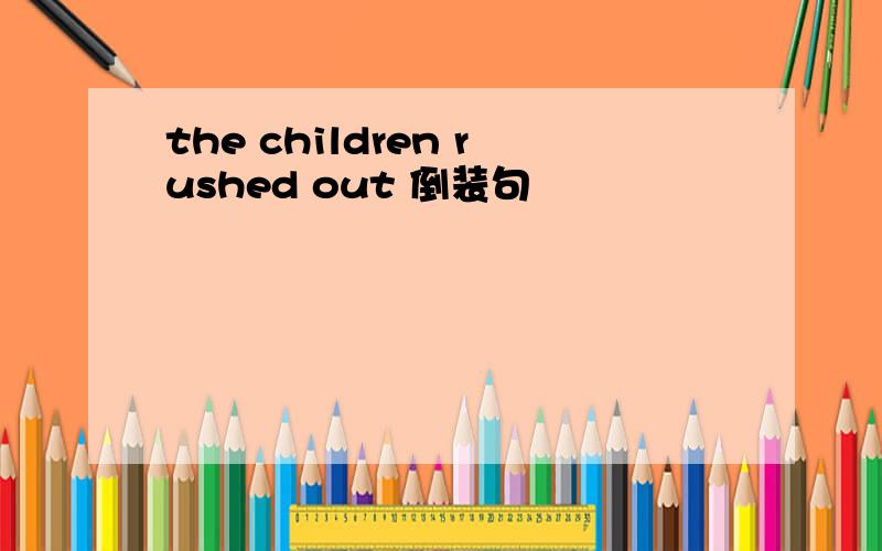 the children rushed out 倒装句