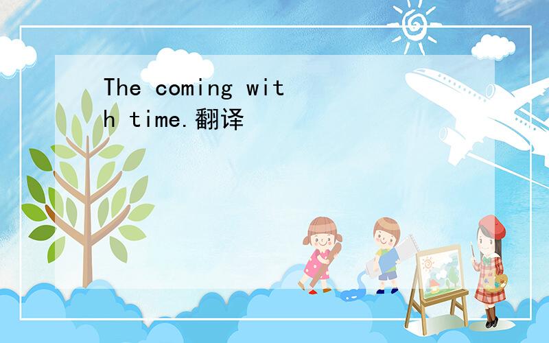 The coming with time.翻译