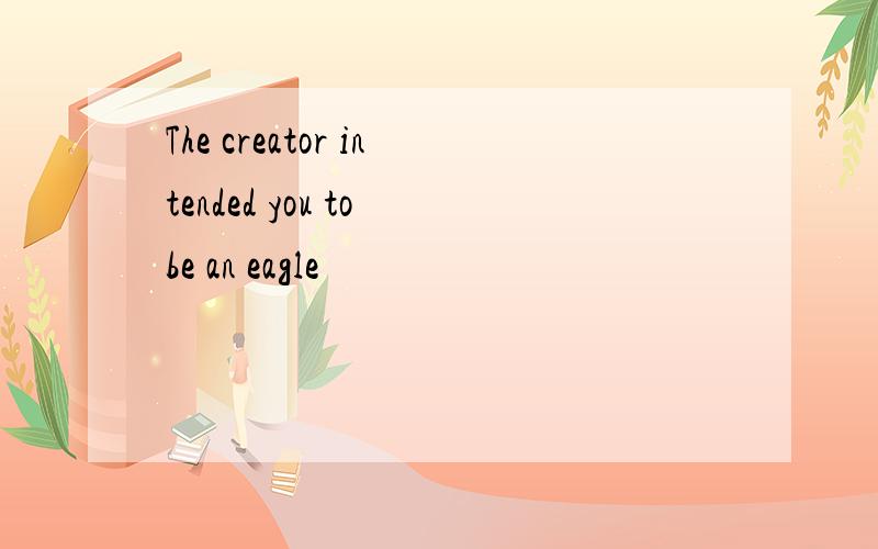 The creator intended you to be an eagle