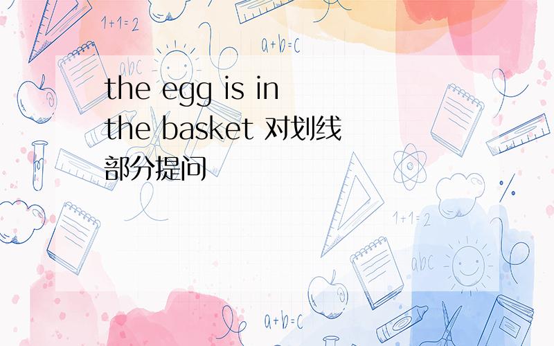 the egg is in the basket 对划线部分提问