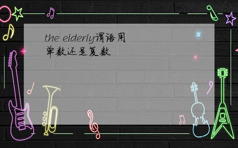 the elderly谓语用单数还是复数