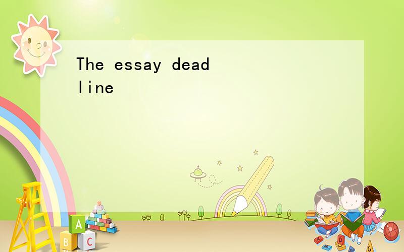 The essay deadline