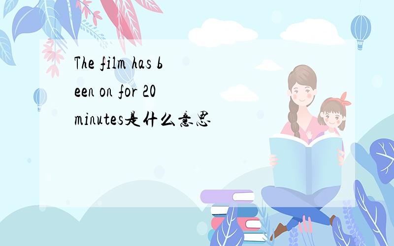 The film has been on for 20 minutes是什么意思