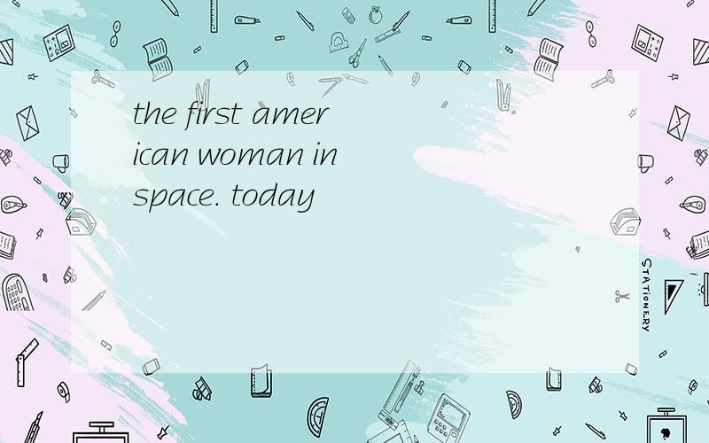 the first american woman in space. today