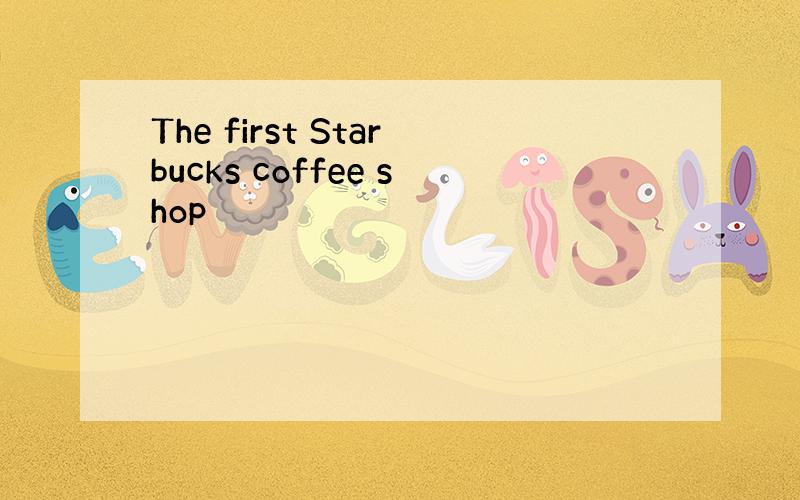 The first Starbucks coffee shop