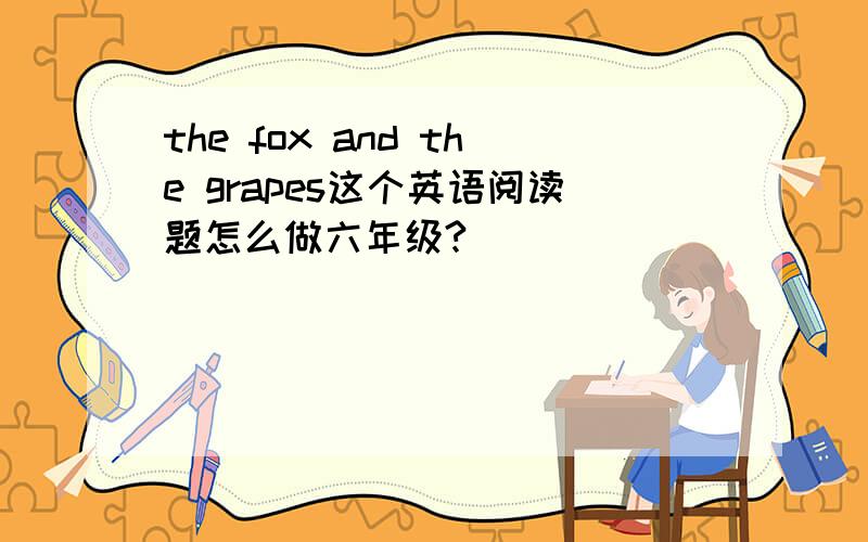 the fox and the grapes这个英语阅读题怎么做六年级?