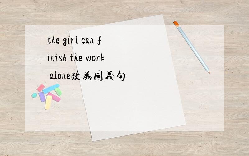 the girl can finish the work alone改为同义句