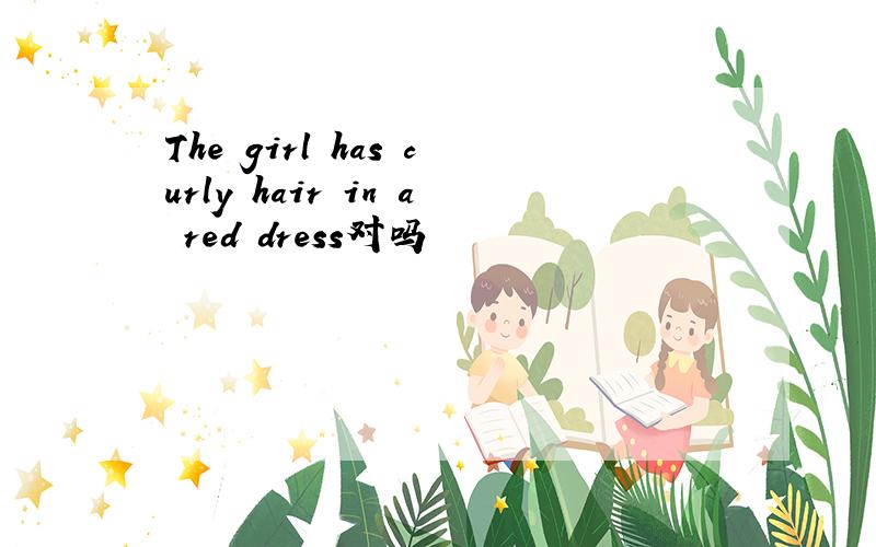 The girl has curly hair in a red dress对吗