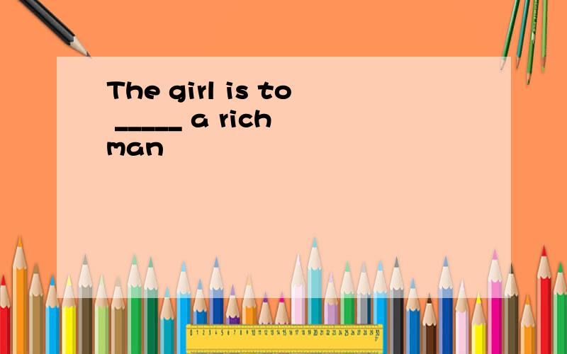 The girl is to _____ a rich man