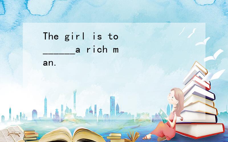 The girl is to______a rich man.