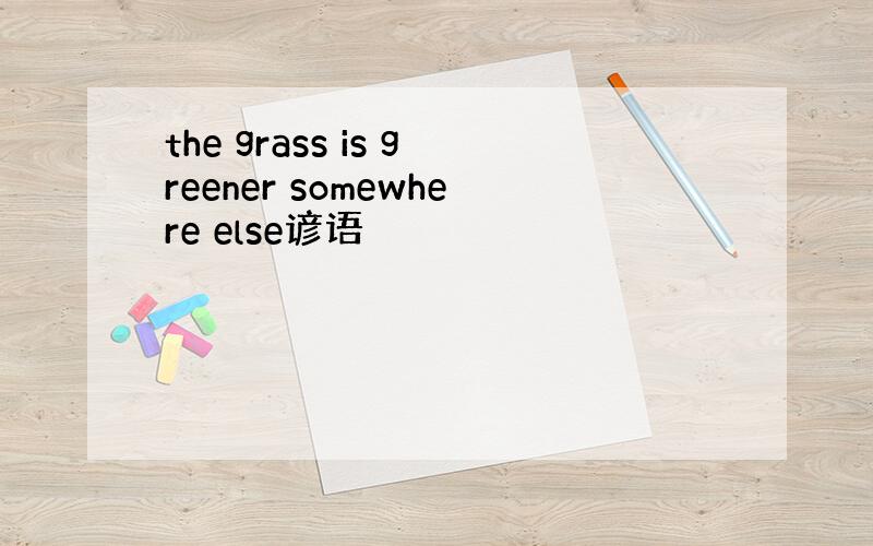 the grass is greener somewhere else谚语