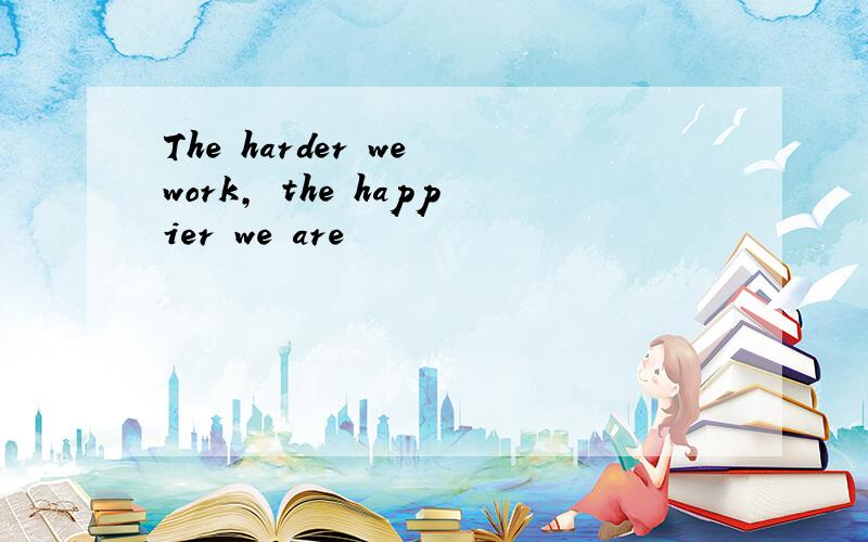 The harder we work, the happier we are