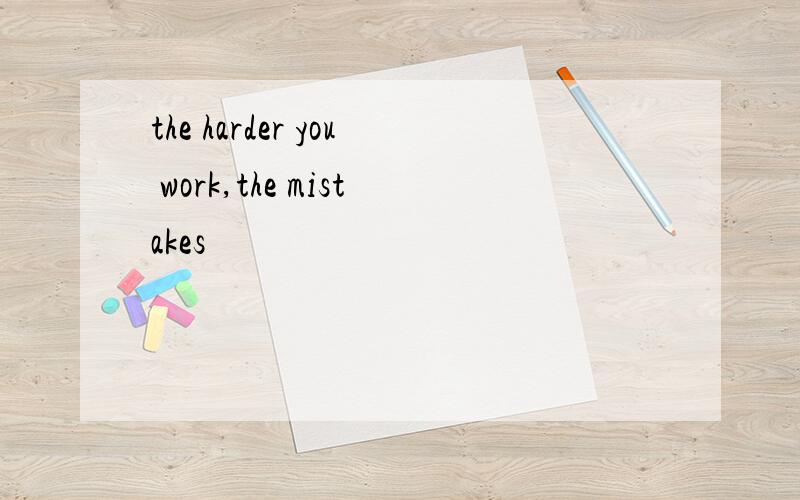 the harder you work,the mistakes