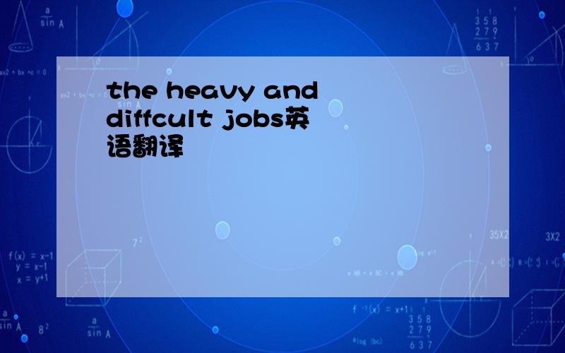 the heavy and diffcult jobs英语翻译