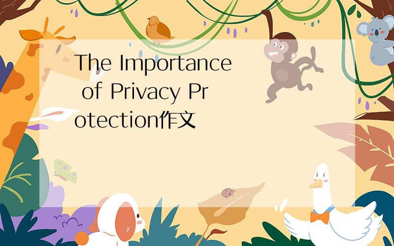 The Importance of Privacy Protection作文