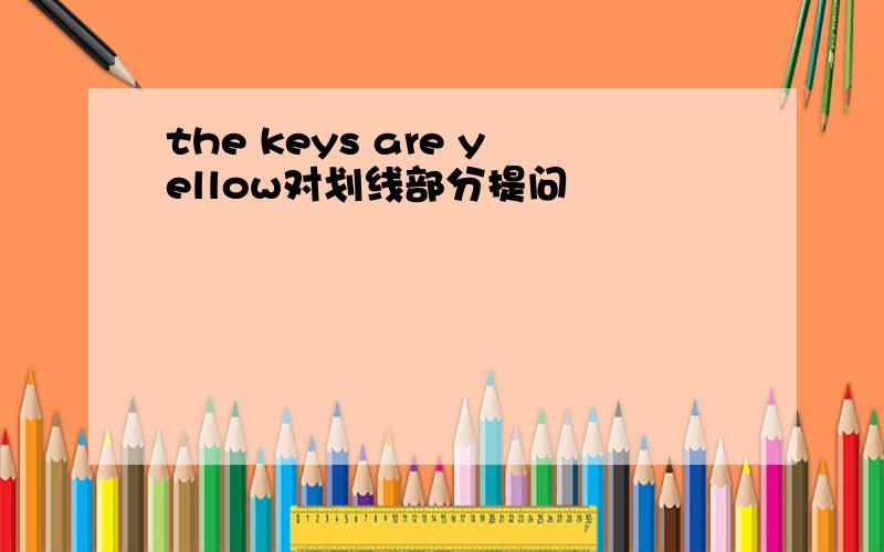 the keys are yellow对划线部分提问