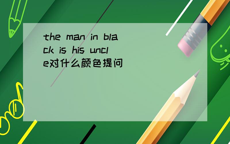 the man in black is his uncle对什么颜色提问