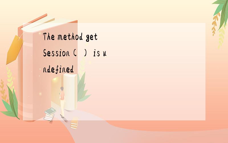 The method getSession() is undefined