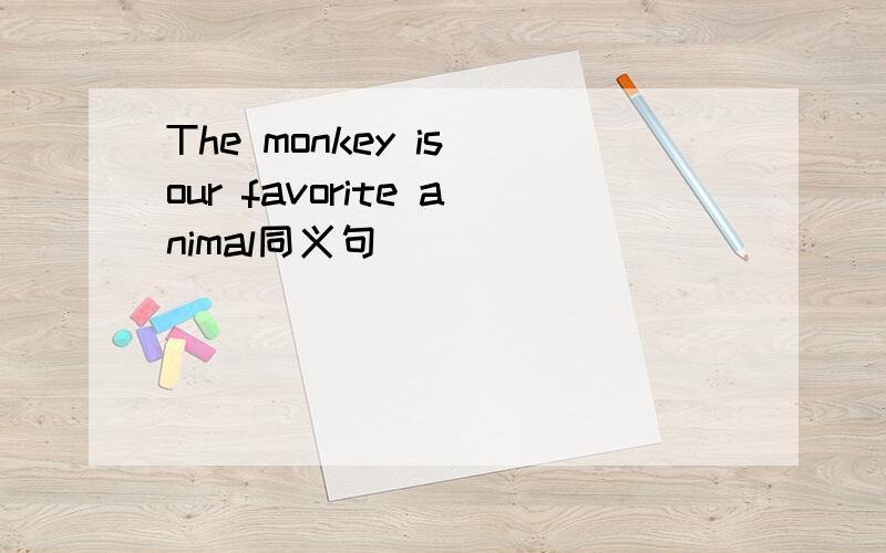 The monkey is our favorite animal同义句