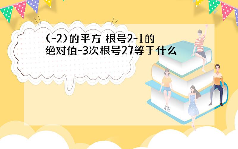 (-2)的平方 根号2-1的绝对值-3次根号27等于什么