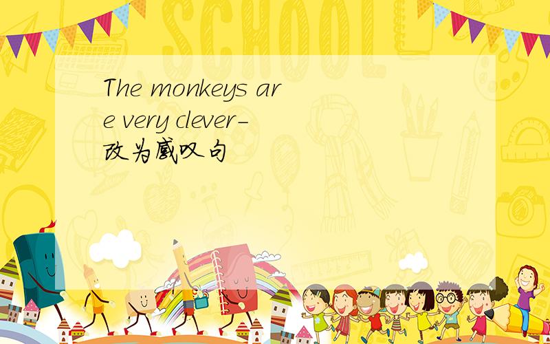 The monkeys are very clever-改为感叹句