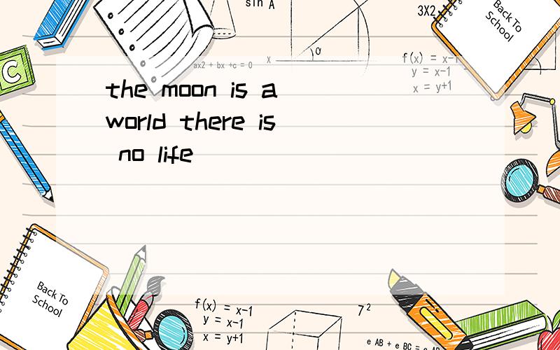 the moon is a world there is no life