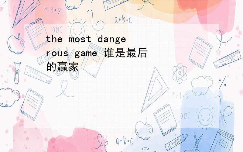 the most dangerous game 谁是最后的赢家