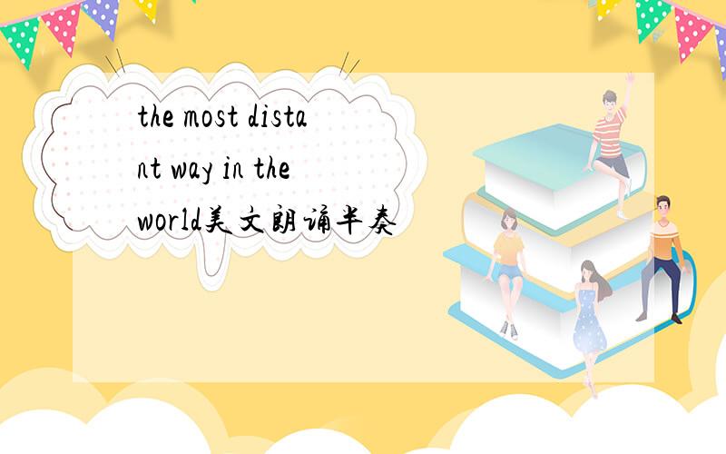 the most distant way in the world美文朗诵半奏