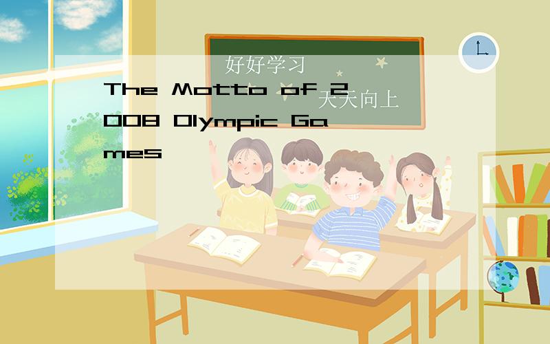 The Motto of 2008 Olympic Games